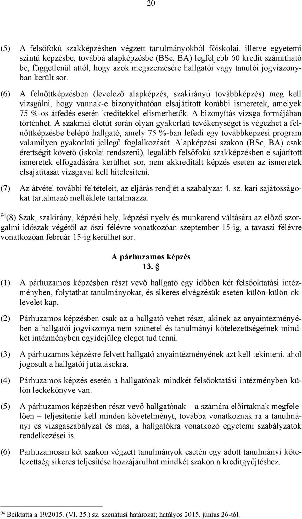 (6) A felnőttképzésben (levelező alapképzés, szakirányú továbbképzés) meg kell vizsgálni, hogy vannak-e bizonyíthatóan elsajátított korábbi ismeretek, amelyek 75 %-os átfedés esetén kreditekkel