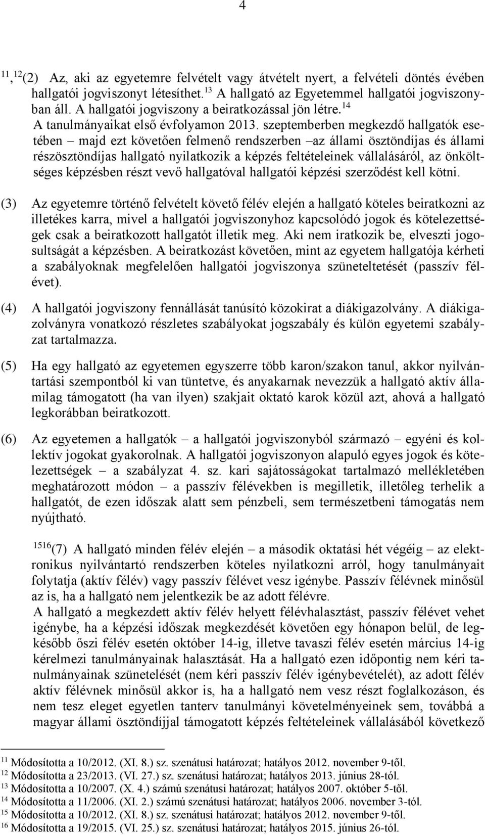 szeptemberben megkezdő hallgatók esetében majd ezt követően felmenő rendszerben az állami ösztöndíjas és állami részösztöndíjas hallgató nyilatkozik a képzés feltételeinek vállalásáról, az