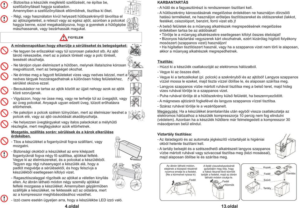hűtőgépbe mászhassanak, vagy bezárhassák magukat. FIGYELEM A mindennapokban:hogy elkerülje a sérüléseket és betegségeket: - Ne tegyen be erőszakkal vagy túl szorosan palackot stb.
