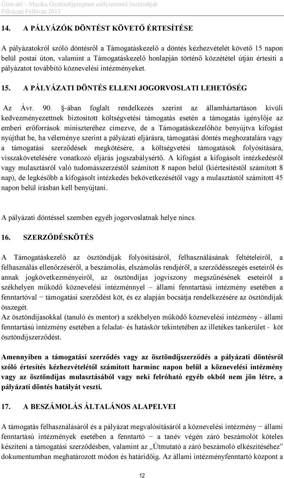 -ában foglalt rendelkezés szerint az államháztartáson kívüli kedvezményezettnek biztosított költségvetési támogatás esetén a támogatás igénylője az emberi erőforrások miniszteréhez címezve, de a