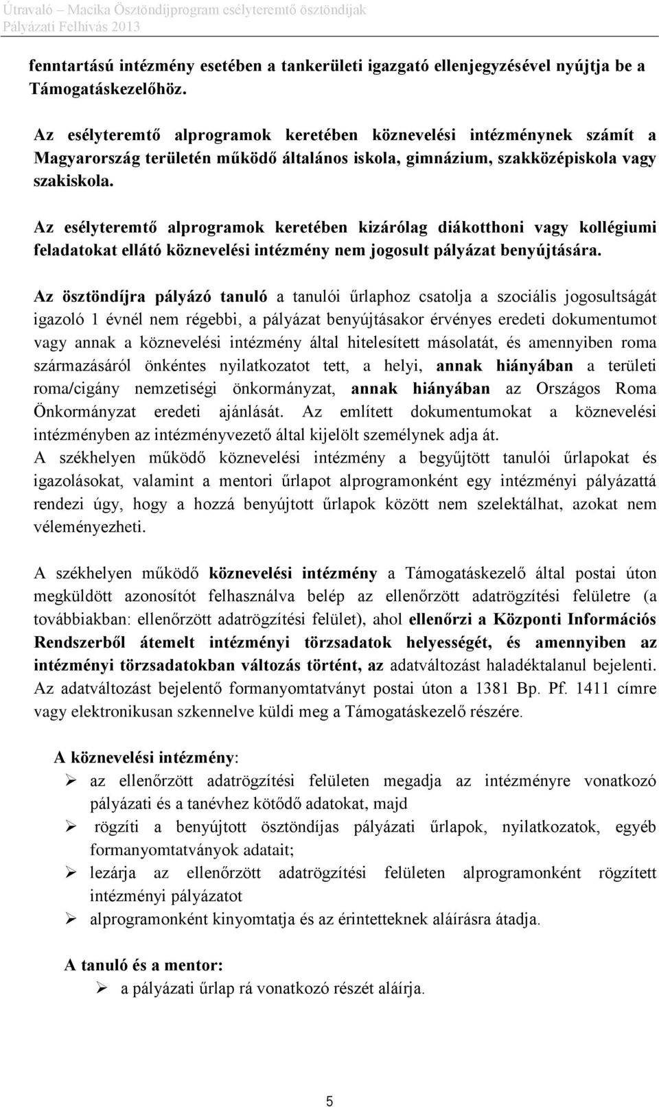 Az esélyteremtő alprogramok keretében kizárólag diákotthoni vagy kollégiumi feladatokat ellátó köznevelési intézmény nem jogosult pályázat benyújtására.
