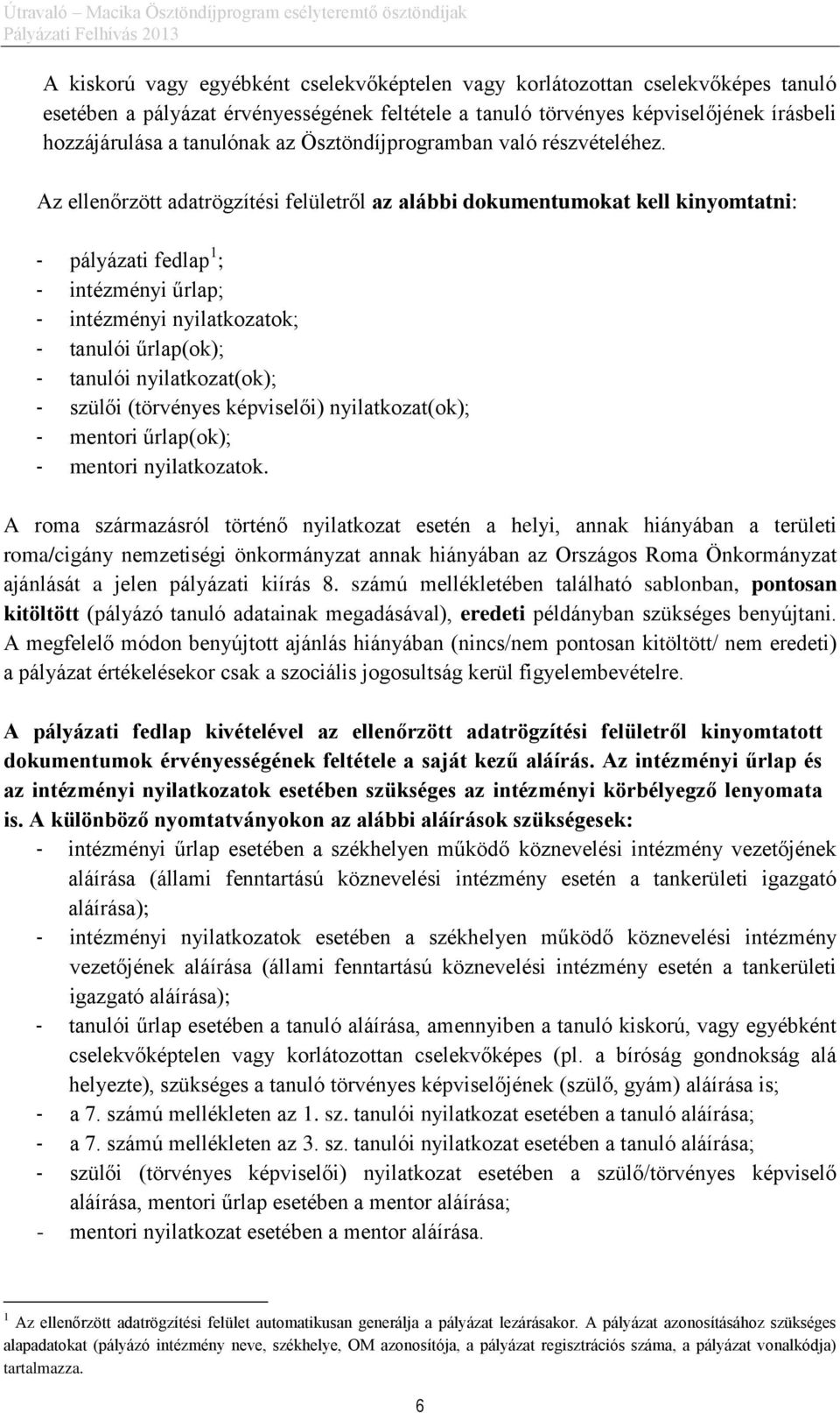 Az ellenőrzött adatrögzítési felületről az alábbi dokumentumokat kell kinyomtatni: - pályázati fedlap 1 ; - intézményi űrlap; - intézményi nyilatkozatok; - tanulói űrlap(ok); - tanulói