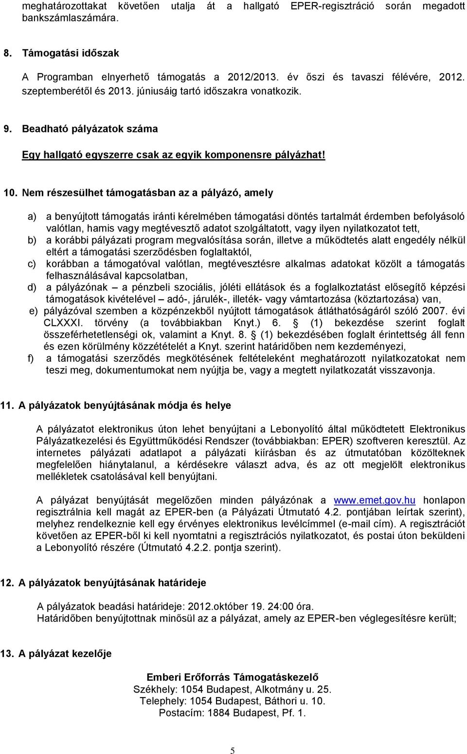 Nem részesülhet támogatásban az a pályázó, amely a) a benyújtott támogatás iránti kérelmében támogatási döntés tartalmát érdemben befolyásoló valótlan, hamis vagy megtévesztő adatot szolgáltatott,