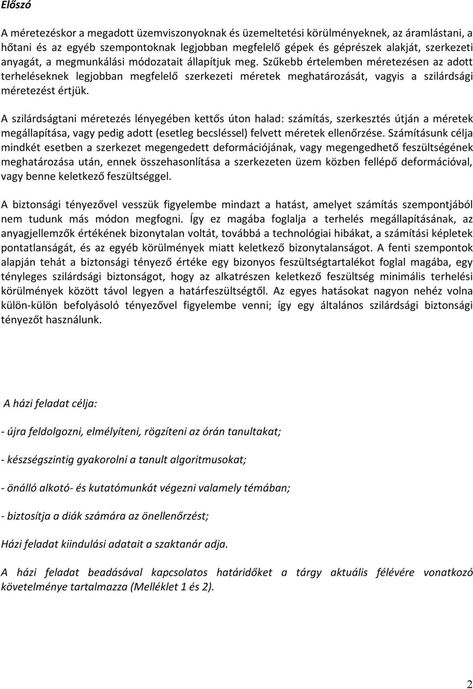 A szilárdságtani méretezés lényegében kettős úton halad: számítás, szerkesztés útján a méretek megállapítása, vagy pedig adott (esetleg becsléssel) felvett méretek ellenőrzése.