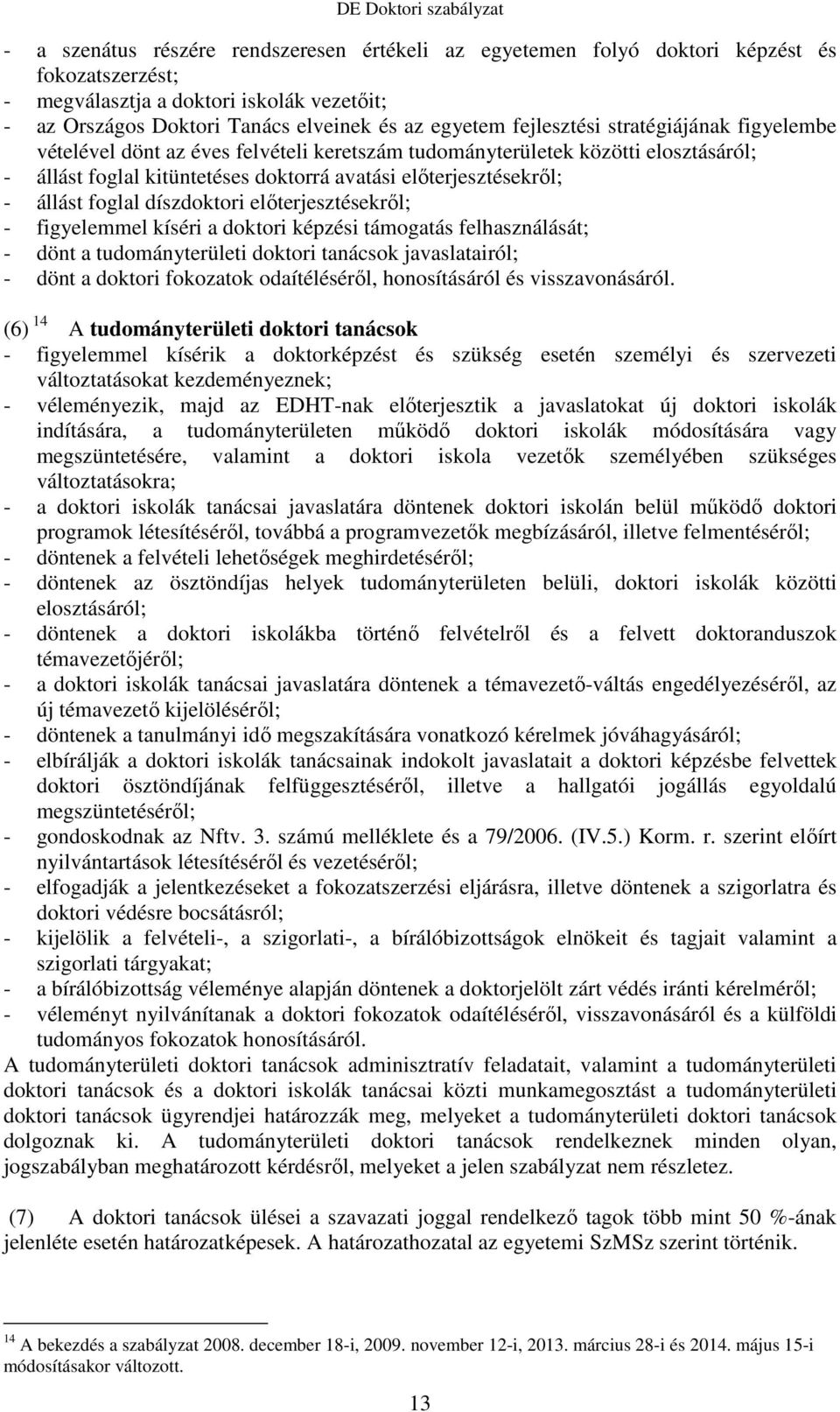 foglal díszdoktori előterjesztésekről; - figyelemmel kíséri a doktori képzési támogatás felhasználását; - dönt a tudományterületi doktori tanácsok javaslatairól; - dönt a doktori fokozatok