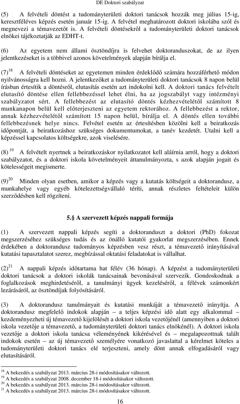 (6) Az egyetem nem állami ösztöndíjra is felvehet doktoranduszokat, de az ilyen jelentkezéseket is a többivel azonos követelmények alapján bírálja el.