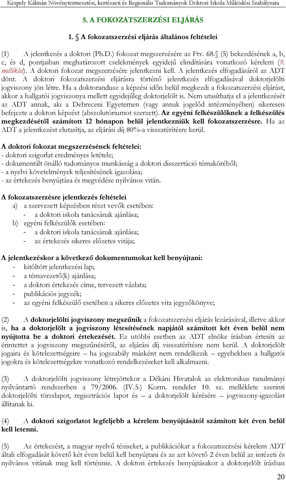 A jelentkezés elfogadásáról az ADT dönt. A doktori fokozatszerzési eljárásra történı jelentkezés elfogadásával doktorjelölti jogviszony jön létre.