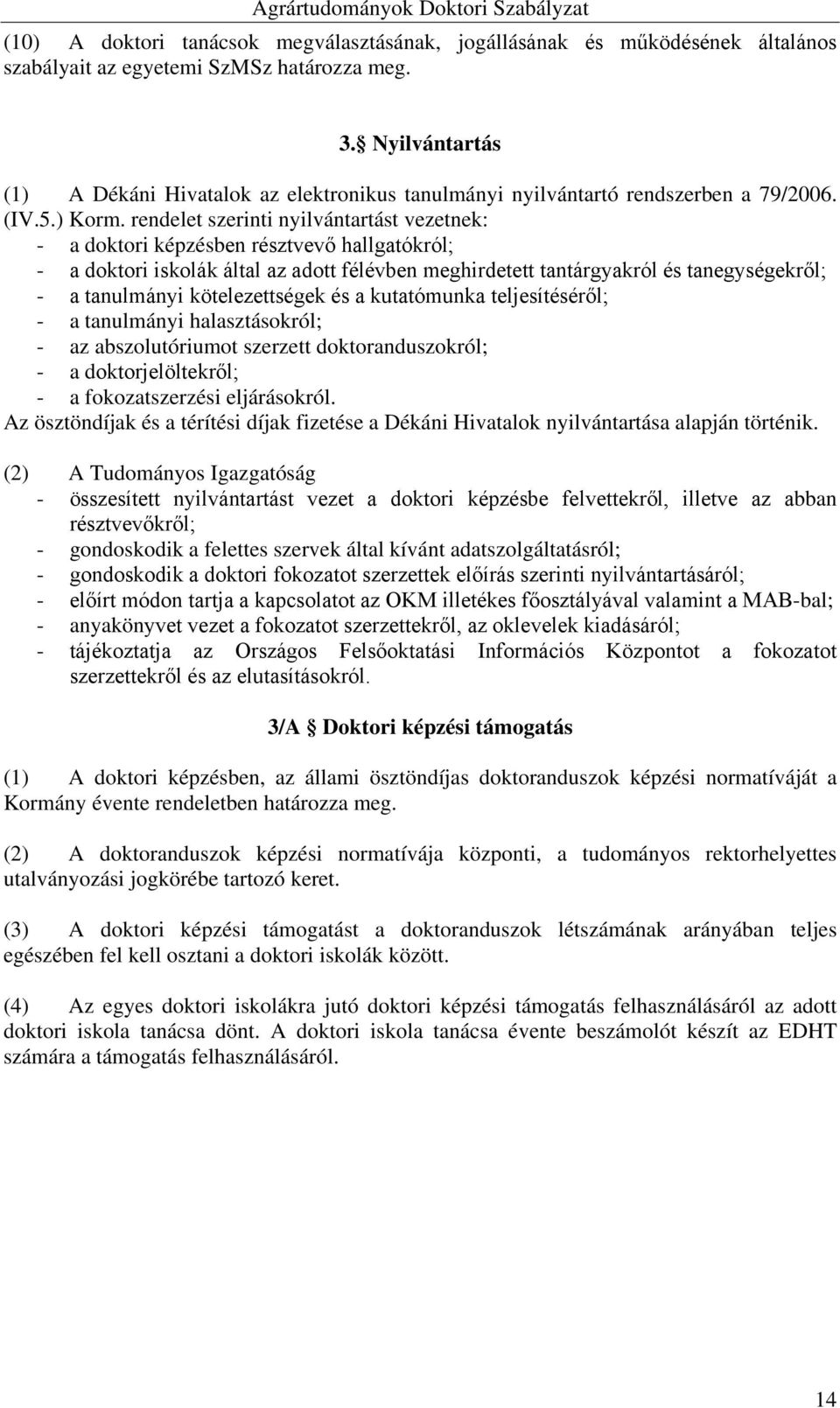rendelet szerinti nyilvántartást vezetnek: - a doktori képzésben résztvevő hallgatókról; - a doktori iskolák által az adott félévben meghirdetett tantárgyakról és tanegységekről; - a tanulmányi