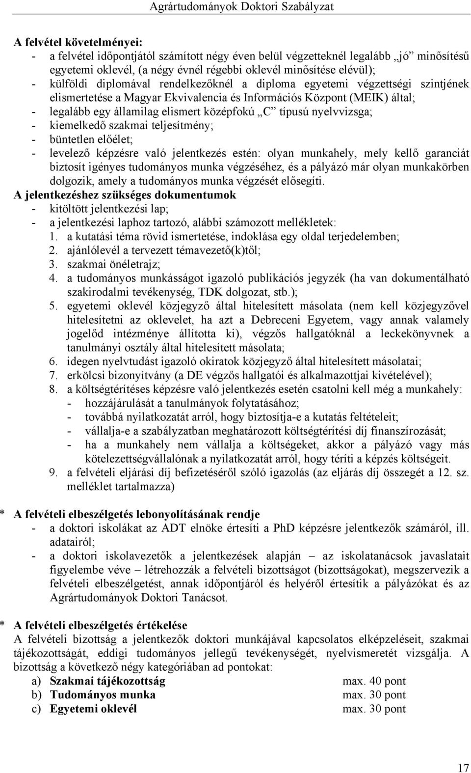 nyelvvizsga; - kiemelkedő szakmai teljesítmény; - büntetlen előélet; - levelező képzésre való jelentkezés estén: olyan munkahely, mely kellő garanciát biztosít igényes tudományos munka végzéséhez, és