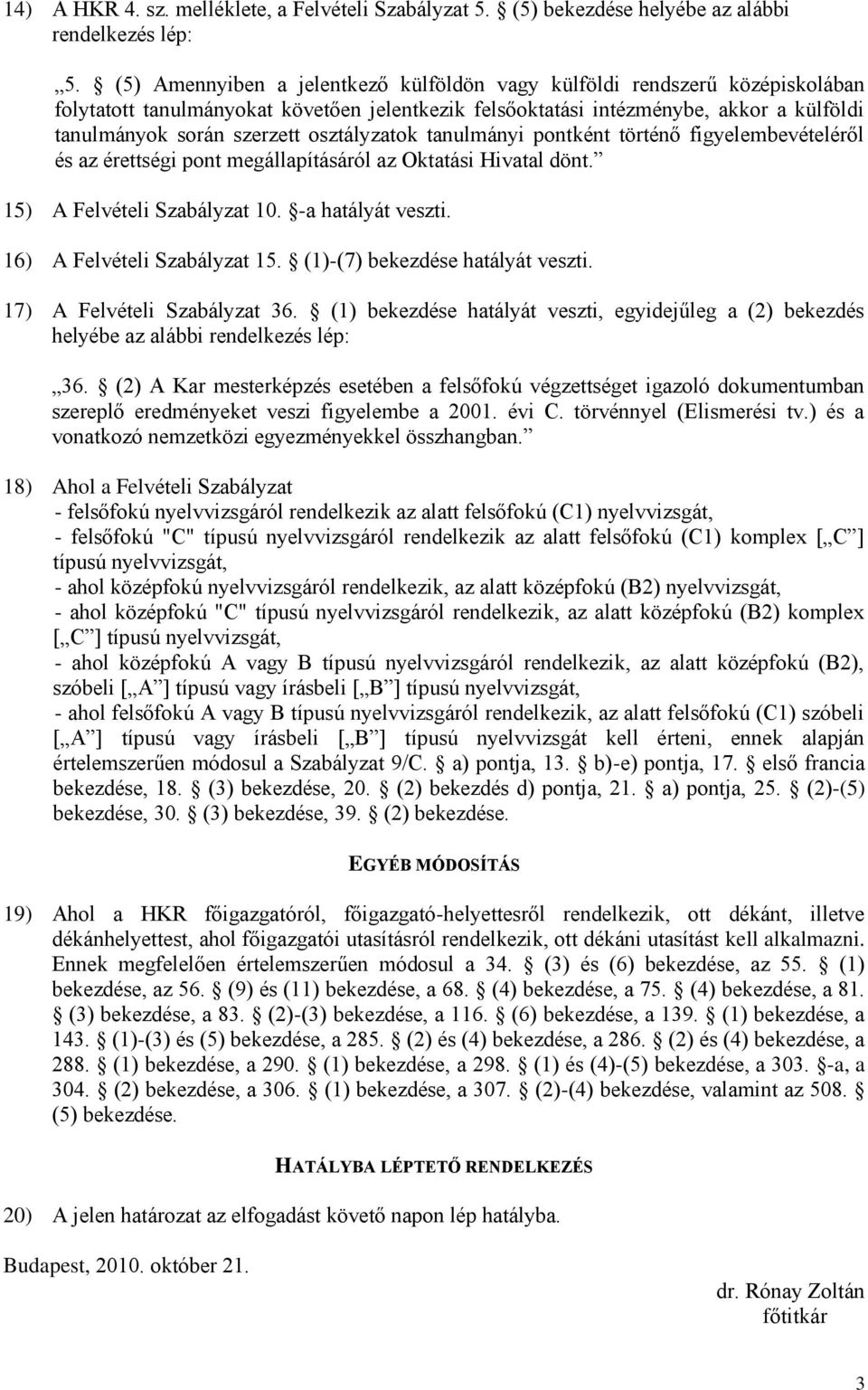 osztályzatok tanulmányi pontként történő figyelembevételéről és az érettségi pont megállapításáról az Oktatási Hivatal dönt. 15) A Felvételi Szabályzat 10. -a hatályát veszti.