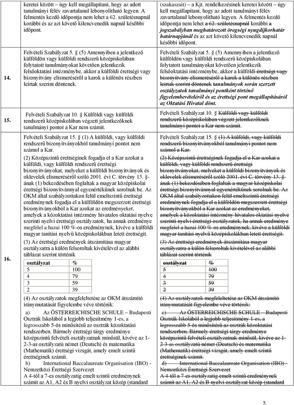 (5) Amennyiben a jelentkező külföldön vagy külföldi rendszerű középiskolában folytatott tanulmányokat követően jelentkezik felsőoktatási intézménybe, akkor a külföldi érettségi vagy bizonyítvány