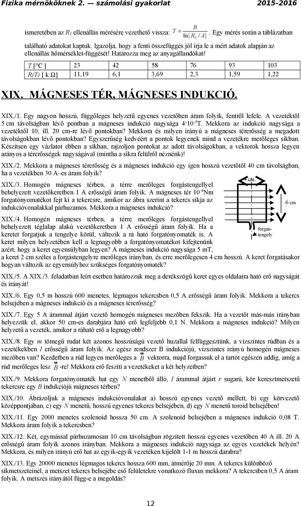 T [ C ] 3 4 58 76 93 103 R(T) [ k Ω] 11,19 6,1 3,69,3 1,59 1, XIX. MÁGNESES TÉR, MÁGNESES INDUKCIÓ. XIX./1. Egy nagyon hosszú, függőleges helyzetű egyenes vezetőben áram folyik, fentről lefele.