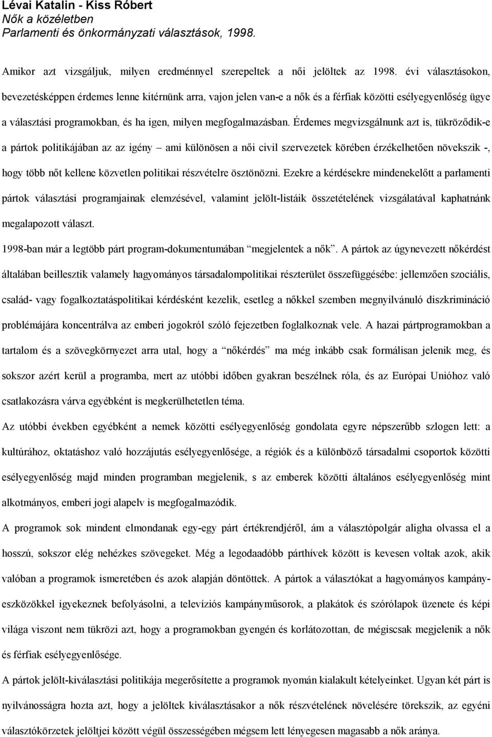 Érdemes megvizsgálnunk azt is, tükröződik-e a pártok politikájában az az igény ami különösen a női civil szervezetek körében érzékelhetően növekszik -, hogy több nőt kellene közvetlen politikai