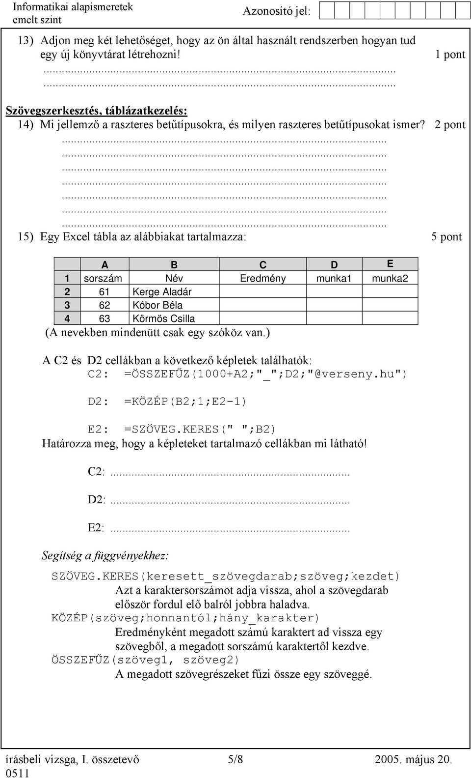 2 pont 15) Egy Excel tábla az alábbiakat tartalmazza: 5 pont A B C D E 1 sorszám Név Eredmény munka1 munka2 2 61 Kerge Aladár 3 62 Kóbor Béla 4 63 Körmös Csilla (A nevekben mindenütt csak egy szóköz