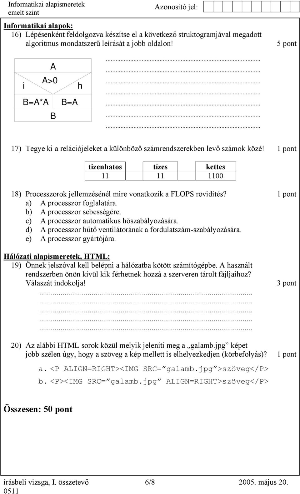 1 pont tizenhatos tízes kettes 11 11 1100 18) Processzorok jellemzésénél mire vonatkozik a FLOPS rövidítés? 1 pont a) A processzor foglalatára. b) A processzor sebességére.