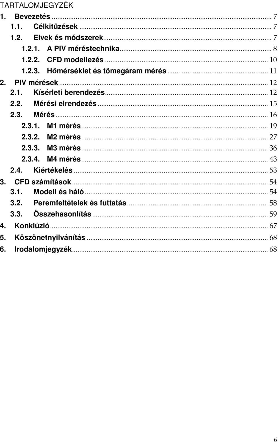 .. 19 2.3.2. M2 mérés... 27 2.3.3. M3 mérés... 36 2.3.4. M4 mérés... 43 2.4. Kiértékelés... 53 3. CFD számítások... 54 3.1. Modell és háló... 54 3.2. Peremfeltételek és futtatás.