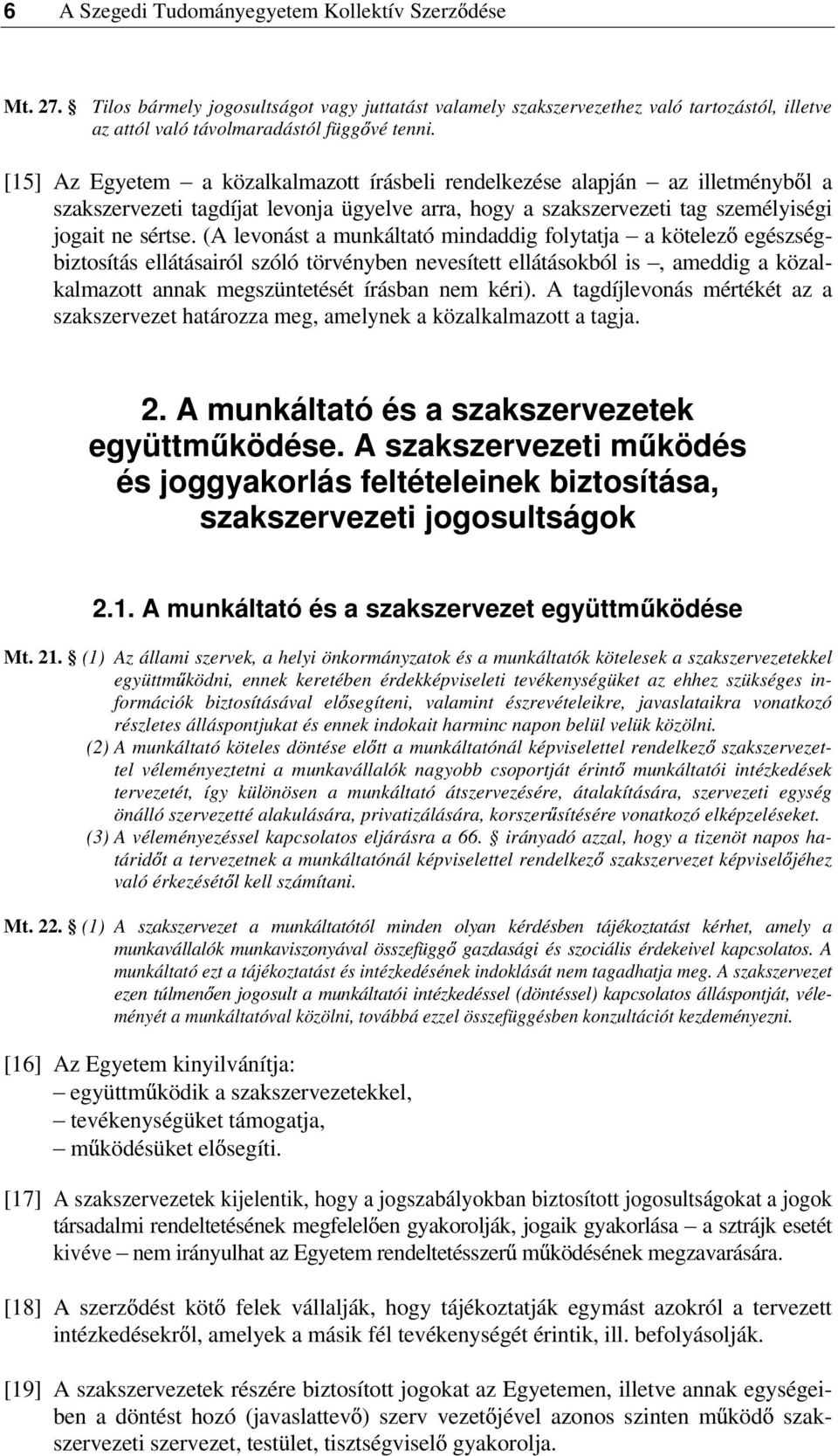 (A levonást a munkáltató mindaddig folytatja a kötelez egészségbiztosítás ellátásairól szóló törvényben nevesített ellátásokból is, ameddig a közalkalmazott annak megszüntetését írásban nem kéri).