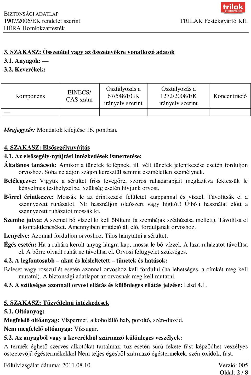 SZAKASZ: Elsősegélynyújtás 4.1. Az elsősegély-nyújtási intézkedések ismertetése: Általános tanácsok: Amikor a tünetek fellépnek, ill. vélt tünetek jelentkezése esetén forduljon orvoshoz.
