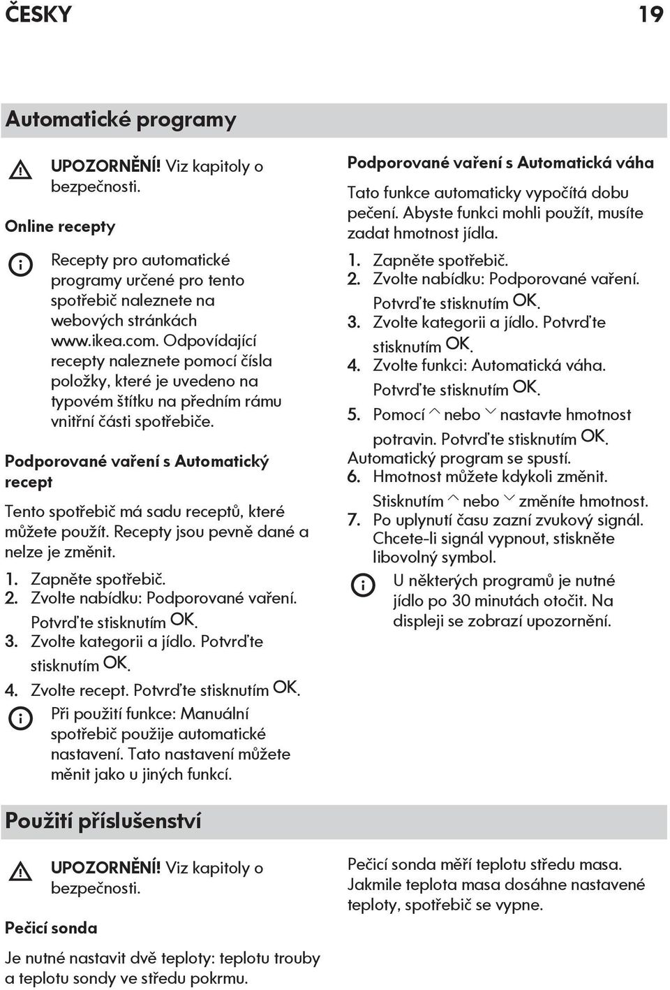 Podporované vaření s Automatický recept Tento spotřebič má sadu receptů, které můžete použít. Recepty jsou pevně dané a nelze je změnit. 1. Zapněte spotřebič. 2. Zvolte nabídku: Podporované vaření.