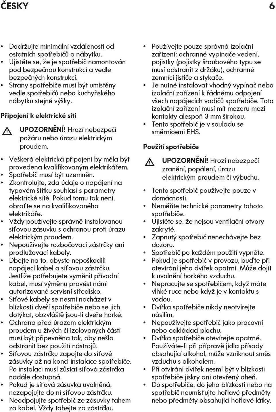 Veškerá elektrická připojení by měla být provedena kvalifikovaným elektrikářem. Spotřebič musí být uzemněn. Zkontrolujte, zda údaje o napájení na typovém štítku souhlasí s parametry elektrické sítě.