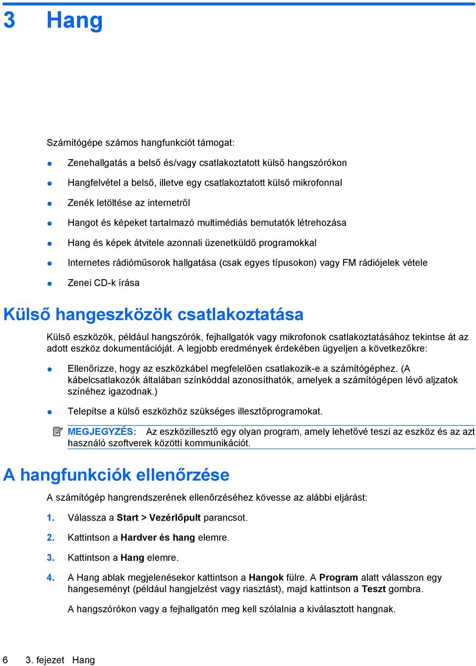 rádiójelek vétele Zenei CD-k írása Külső hangeszközök csatlakoztatása Külső eszközök, például hangszórók, fejhallgatók vagy mikrofonok csatlakoztatásához tekintse át az adott eszköz dokumentációját.