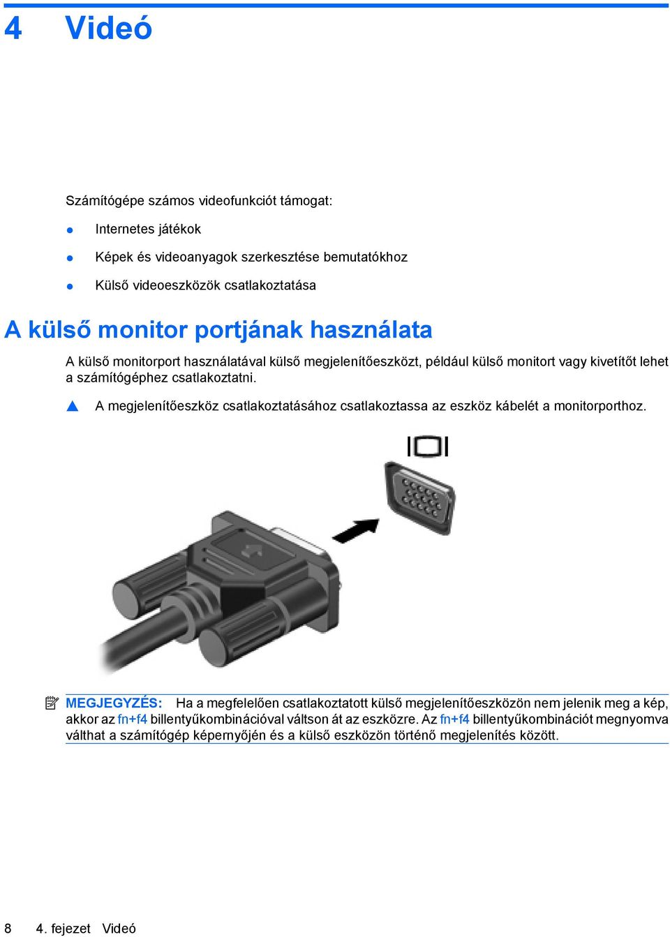 A megjelenítőeszköz csatlakoztatásához csatlakoztassa az eszköz kábelét a monitorporthoz.