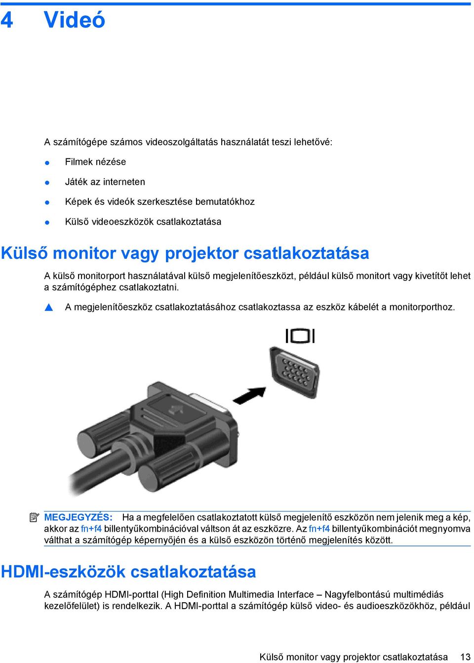 A megjelenítőeszköz csatlakoztatásához csatlakoztassa az eszköz kábelét a monitorporthoz.