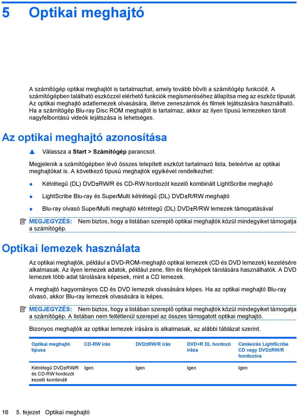 Ha a számítógép Blu-ray Disc ROM meghajtót is tartalmaz, akkor az ilyen típusú lemezeken tárolt nagyfelbontású videók lejátszása is lehetséges.