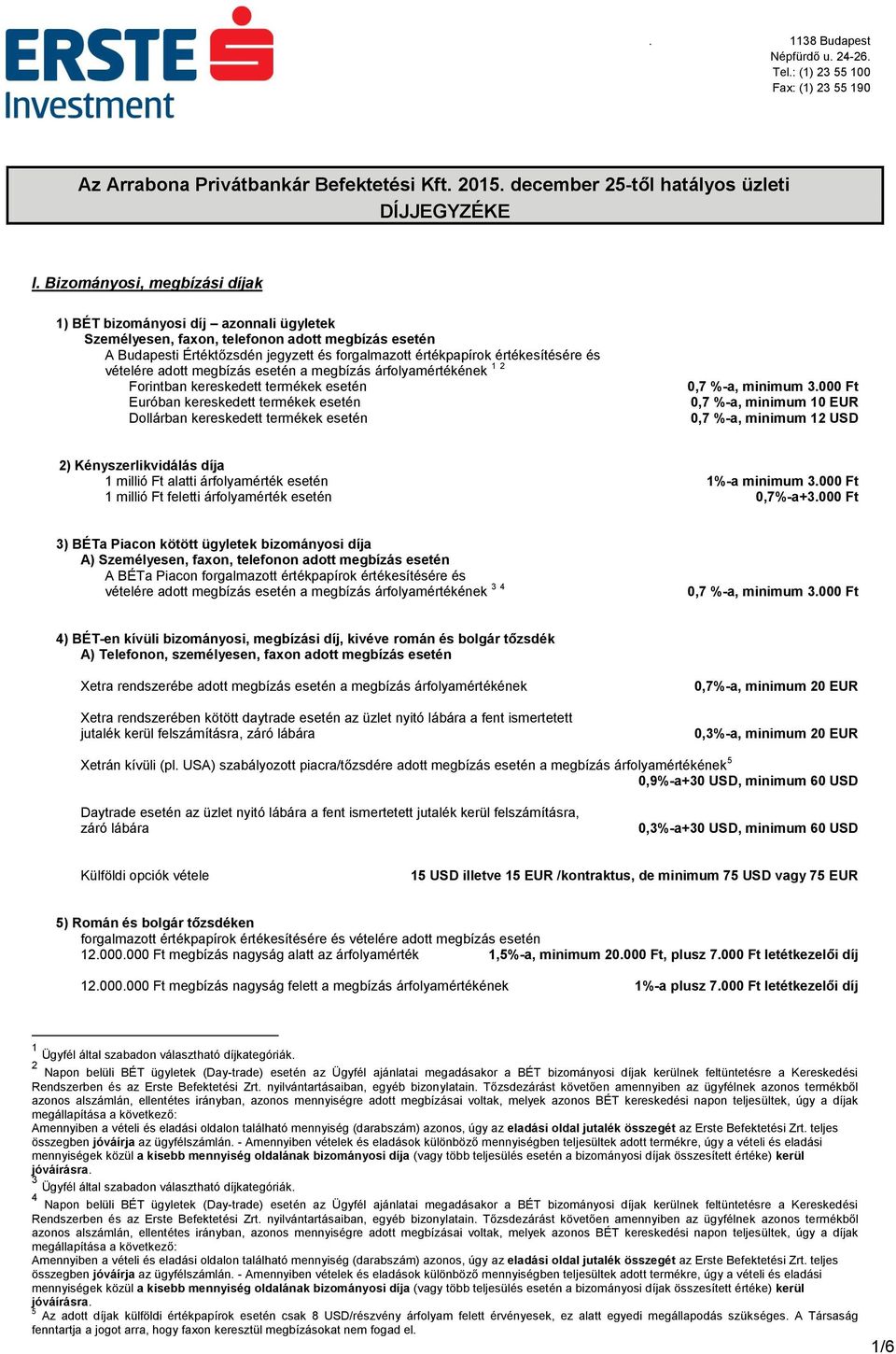és vételére adott megbízás esetén a megbízás árfolyamértékének 1 2 Forintban kereskedett termékek esetén Euróban kereskedett termékek esetén Dollárban kereskedett termékek esetén 0,7 %-a, minimum 3.