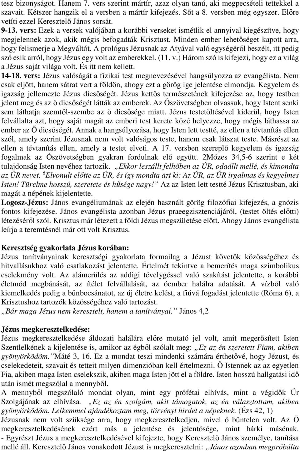 Minden ember lehetőséget kapott arra, hogy felismerje a Megváltót. A prológus Jézusnak az Atyával való egységéről beszélt, itt pedig szó esik arról, hogy Jézus egy volt az emberekkel. (11. v.) Három szó is kifejezi, hogy ez a világ a Jézus saját világa volt.