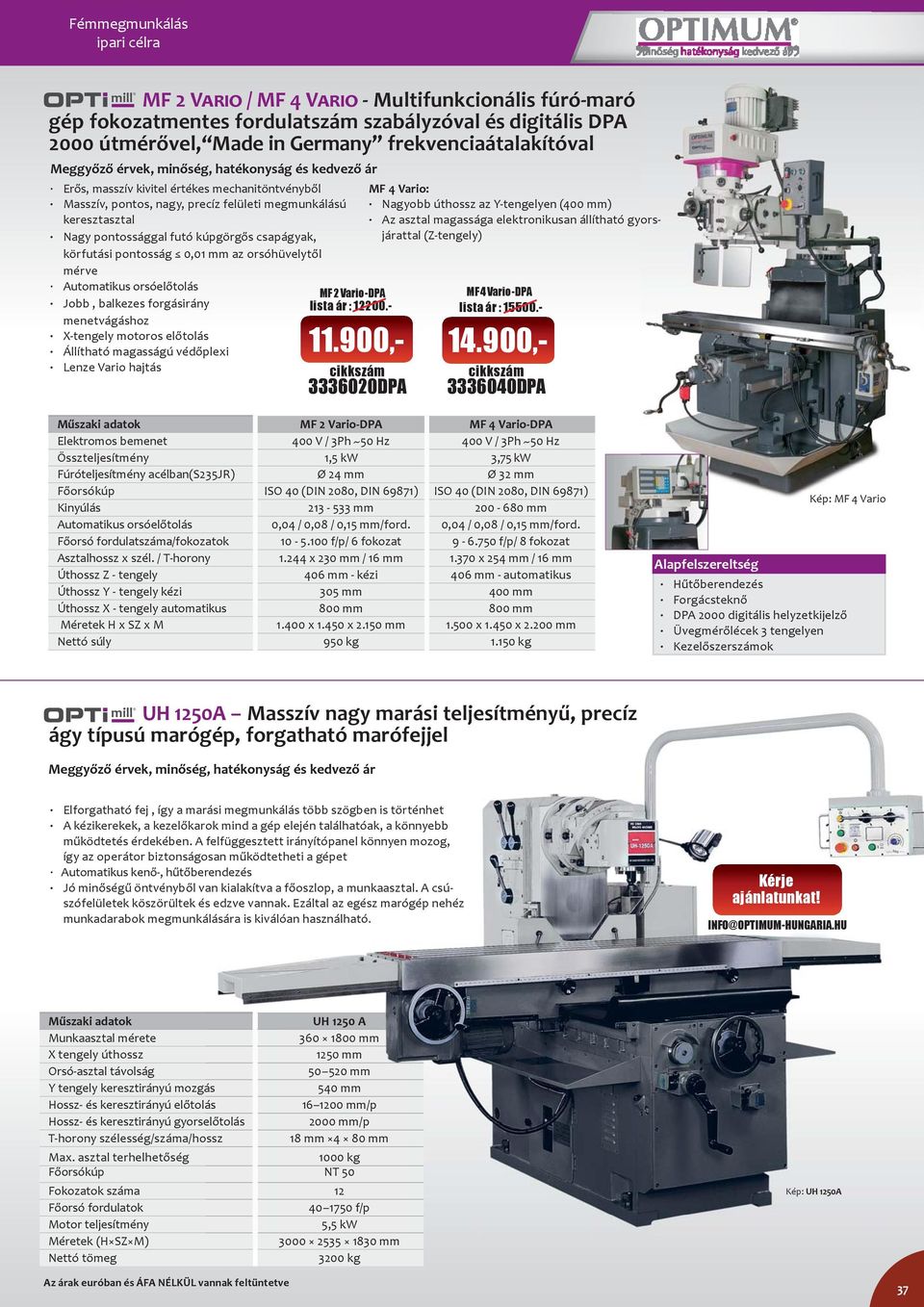 kúpgörgős csapágyak, körfutási pontosság 0,01 mm az orsóhüvelytől mérve Automatikus orsóelőtolás Jobb, balkezes forgásirány menetvágáshoz X-tengely motoros előtolás Állítható magasságú védőplexi