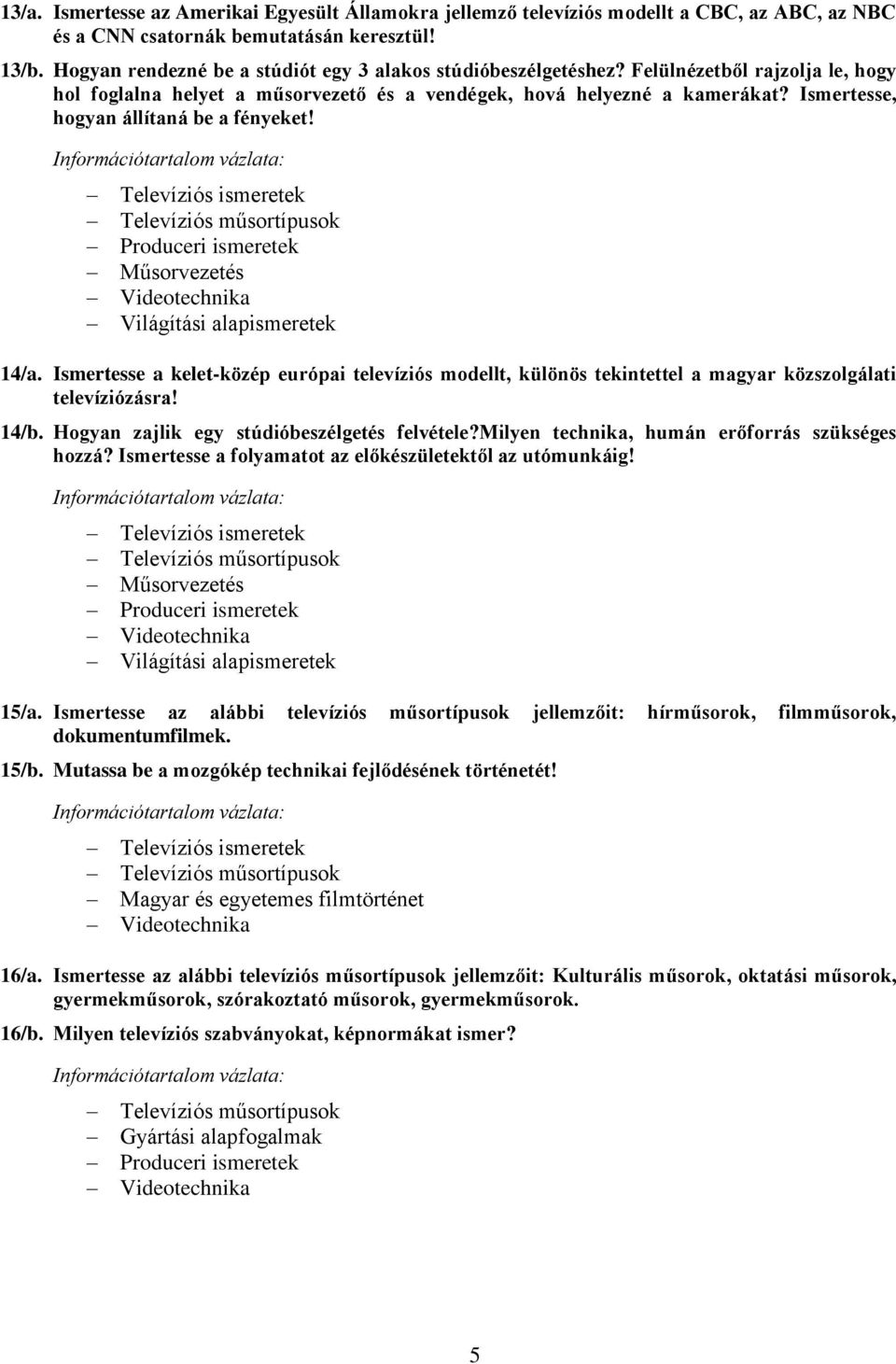 Ismertesse, hogyan állítaná be a fényeket! 14/a. Ismertesse a kelet-közép európai televíziós modellt, különös tekintettel a magyar közszolgálati televíziózásra! 14/b.