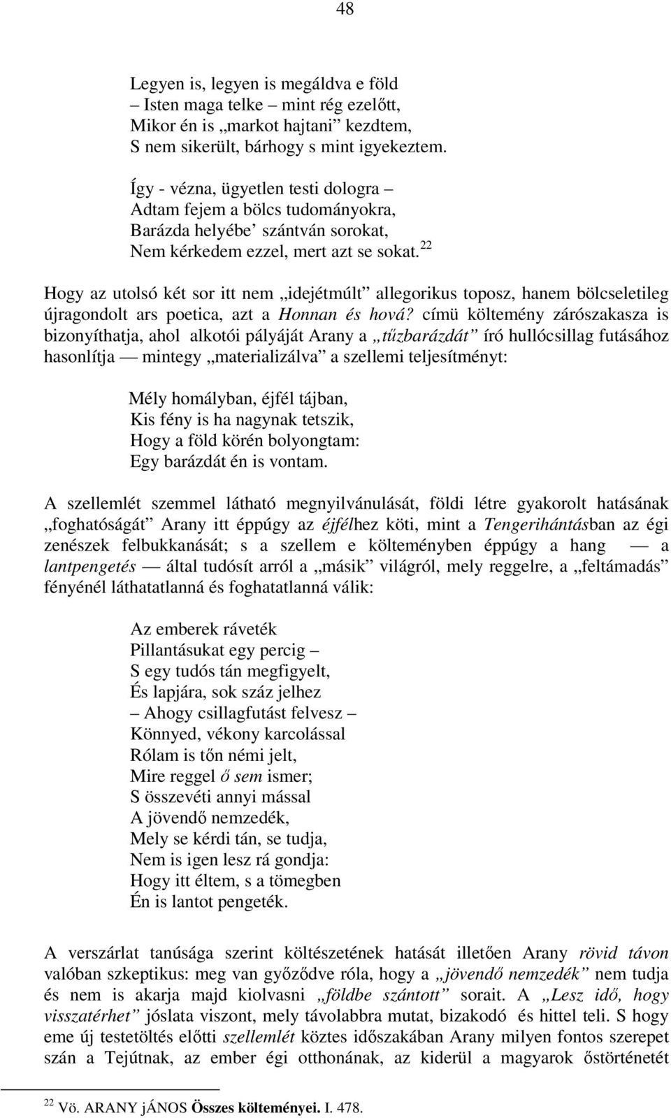 22 Hogy az utolsó két sor itt nem idejétmúlt allegorikus toposz, hanem bölcseletileg újragondolt ars poetica, azt a Honnan és hová?