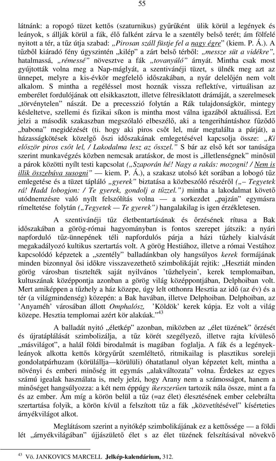 Mintha csak most gyújtották volna meg a Nap-máglyát, a szentivánéji tüzet, s ülnék meg azt az ünnepet, melyre a kis-évkör megfelelő időszakában, a nyár delelőjén nem volt alkalom.