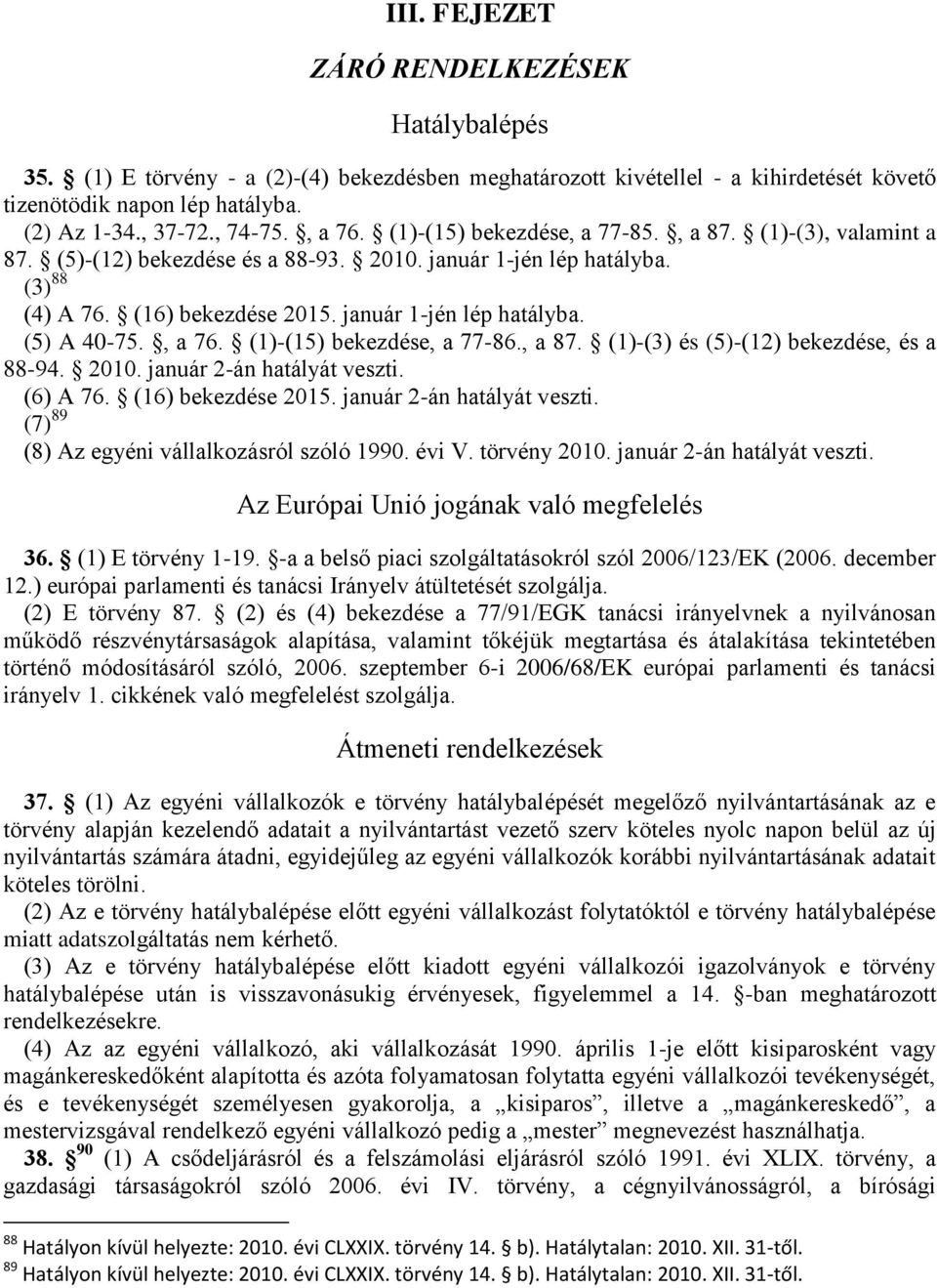 , a 76. (1)-(15) bekezdése, a 77-86., a 87. (1)-(3) és (5)-(12) bekezdése, és a 88-94. 2010. január 2-án hatályát veszti. (6) A 76. (16) bekezdése 2015. január 2-án hatályát veszti. (7) 89 (8) Az egyéni vállalkozásról szóló 1990.