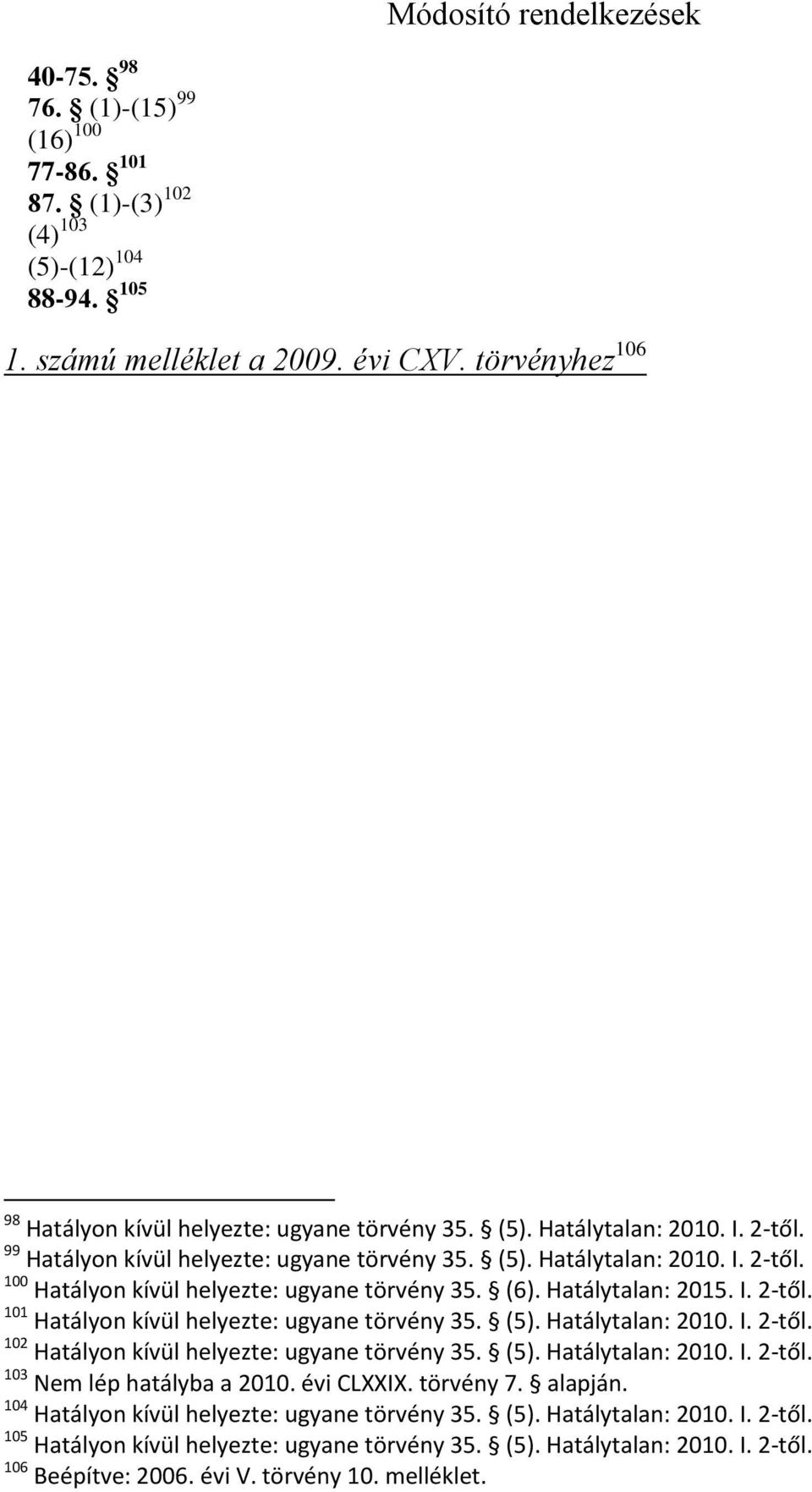 (6). Hatálytalan: 2015. I. 2-től. 101 Hatályon kívül helyezte: ugyane törvény 35. (5). Hatálytalan: 2010. I. 2-től. 102 Hatályon kívül helyezte: ugyane törvény 35. (5). Hatálytalan: 2010. I. 2-től. 103 Nem lép hatályba a 2010.