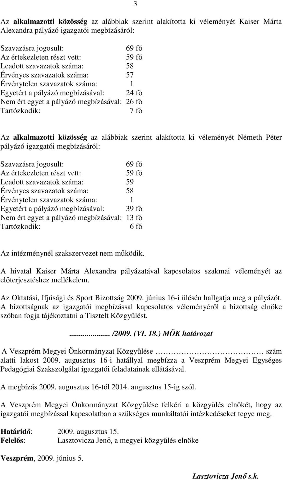 megbízásáról: 69 fő 59 fő Leadott szavazatok száma: 59 Érvényes szavazatok száma: 58 Egyetért a pályázó megbízásával: 39 fő Nem ért egyet a pályázó megbízásával: 13 fő 6 fő Az intézménynél