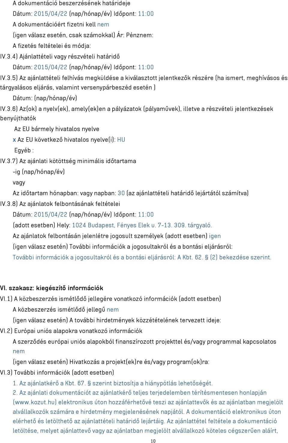 3.6) Az(ok) a nyelv(ek), amely(ek)en a pályázatok (pályaművek), illetve a részvételi jelentkezések benyújthatók Az EU bármely hivatalos nyelve x Az EU következő hivatalos nyelve(i): HU Egyéb : IV.3.7) Az ajánlati kötöttség minimális időtartama -ig (nap/hónap/év) Az időtartam hónapban: napban: 30 (az ajánlattételi határidő lejártától számítva) IV.
