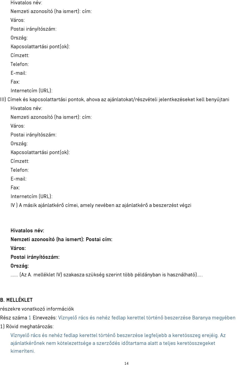 Telefon: E-mail: Fax: Internetcím (URL): IV ) A másik ajánlatkérő címei, amely nevében az ajánlatkérő a beszerzést végzi Hivatalos név: Nemzeti azonosító (ha ismert): Postai cím: Város: Postai