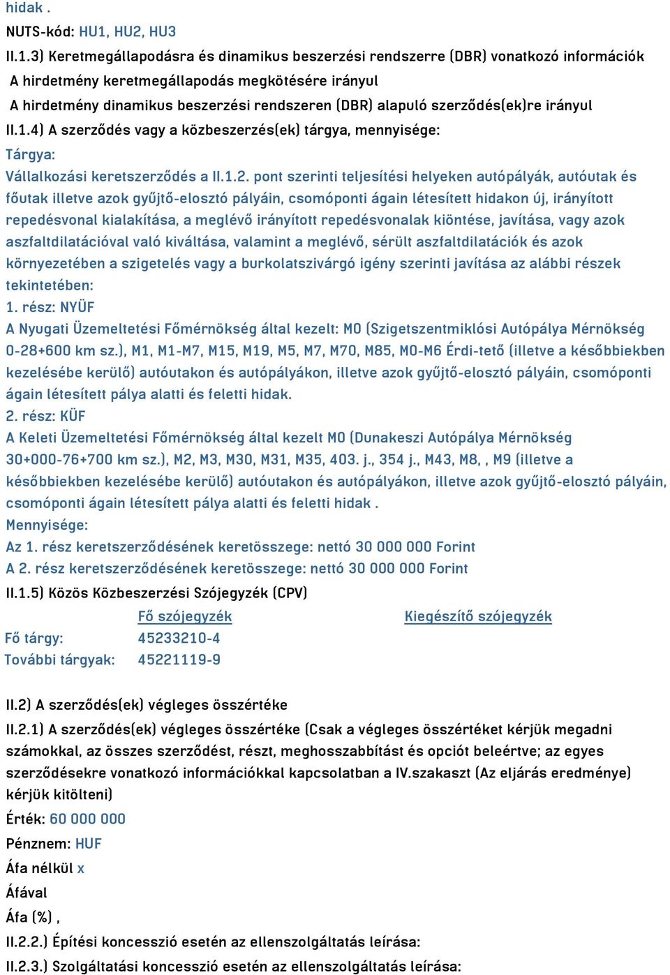 3) Keretmegállapodásra és dinamikus beszerzési rendszerre (DBR) vonatkozó információk A hirdetmény keretmegállapodás megkötésére irányul A hirdetmény dinamikus beszerzési rendszeren (DBR) alapuló