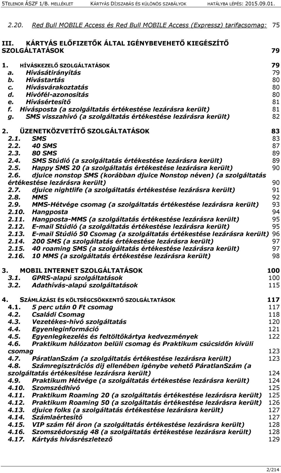 SMS visszahívó (a szolgáltatás értékestése lezárásra került) 82 2. ÜZENETKÖZVETÍTŐ SZOLGÁLTATÁSOK 83 2.1. SMS 83 2.2. 40 SMS 87 2.3. 80 SMS 89 2.4. SMS Stúdió (a szolgáltatás értékestése lezárásra került) 89 2.