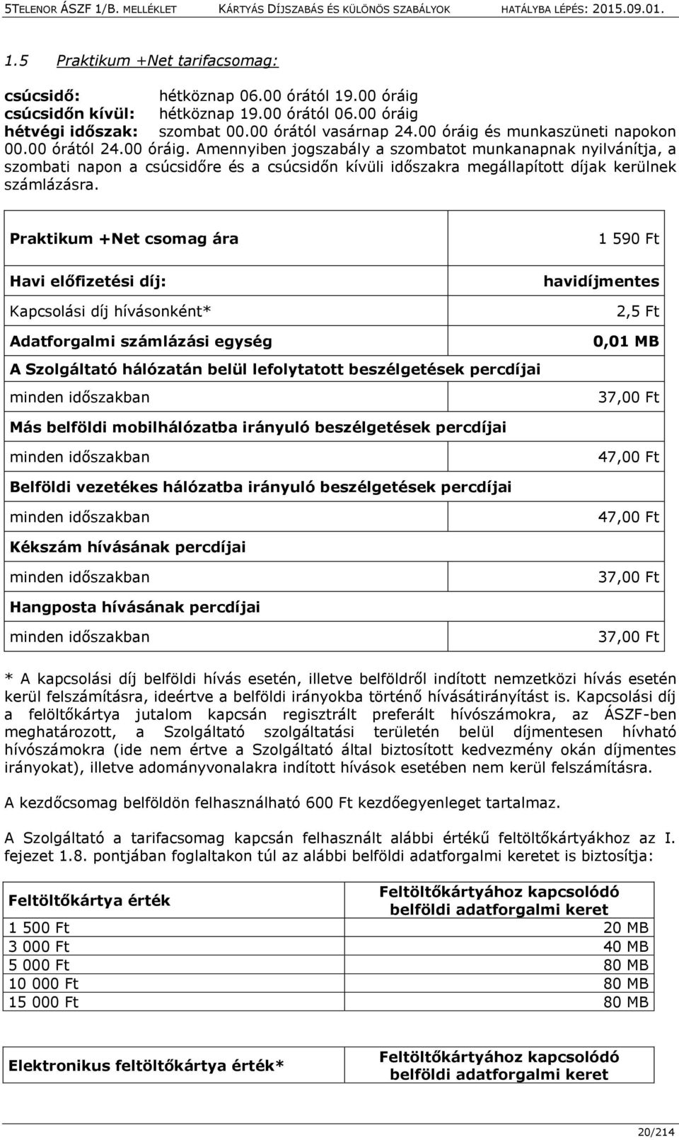 Praktikum +Net csomag ára 1 590 Ft Havi előfizetési díj: Kapcsolási díj hívásonként* Adatforgalmi számlázási egység A Szolgáltató hálózatán belül lefolytatott beszélgetések percdíjai minden