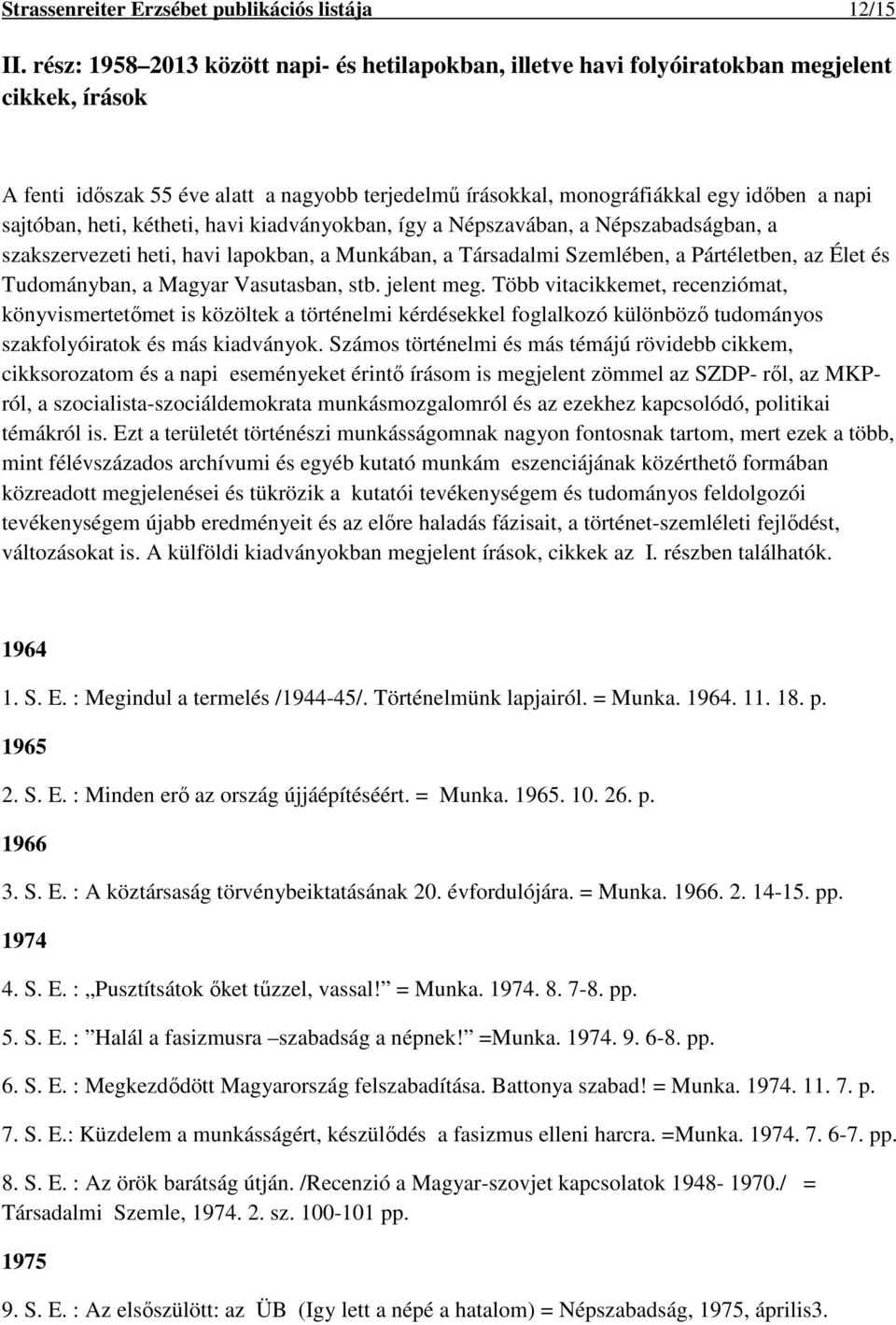sajtóban, heti, kétheti, havi kiadványokban, így a Népszavában, a Népszabadságban, a szakszervezeti heti, havi lapokban, a Munkában, a Társadalmi Szemlében, a Pártéletben, az Élet és Tudományban, a
