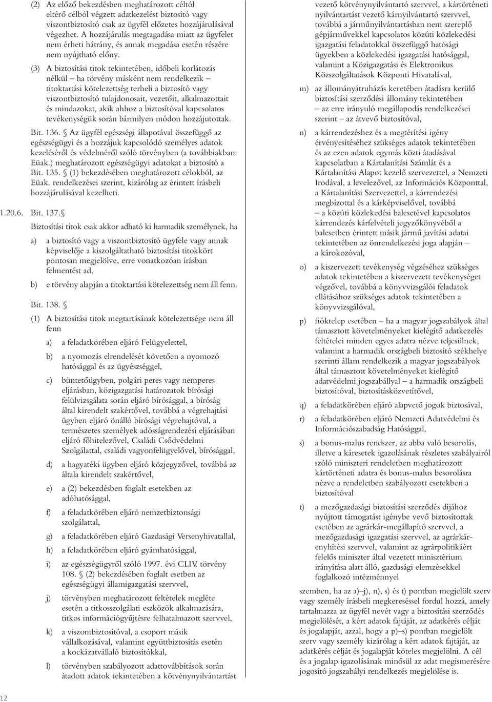 (3) A biztosítási titok tekintetében, idôbeli korlátozás nélkül ha törvény másként nem rendelkezik titoktartási kötelezettség terheli a biztosító vagy viszontbiztosító tulajdonosait, vezetôit,