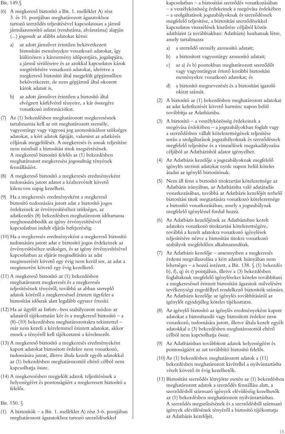 ..) jogosult az alábbi adatokat kérni: a) az adott jármûvet érintôen bekövetkezett biztosítási eseményekre vonatkozó adatokat, így különösen a káresemény idôpontjára, jogalapjára, a jármû sérüléseire