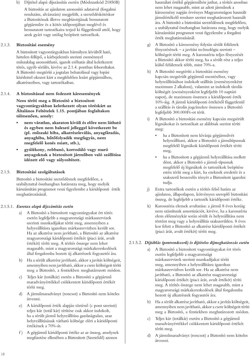 Biztosítási esemény A biztosított vagyontárgyakban bármilyen kívülrôl ható, hirtelen fellépô, a kárbejelentés szerinti eseménnyel mûszakilag azonosítható, igazolt erôhatás által keletkezett törés,