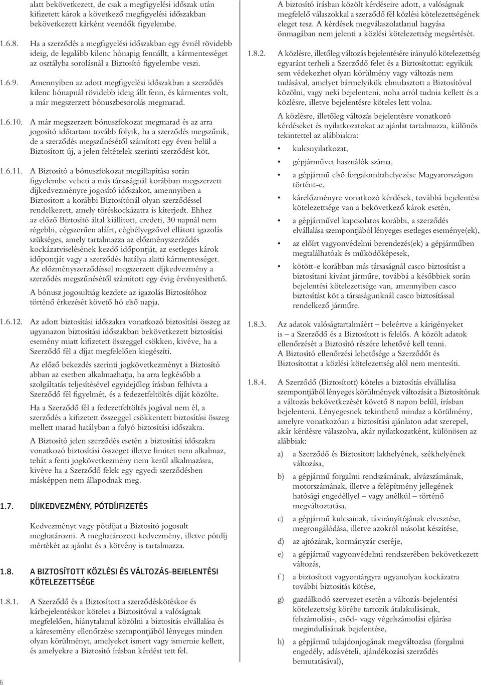 Amennyiben az adott megfigyelési idôszakban a szerzôdés kilenc hónapnál rövidebb ideig állt fenn, és kármentes volt, a már megszerzett bónuszbesorolás megmarad. 1.6.10.
