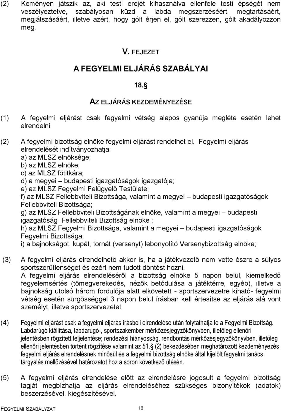 AZ ELJÁRÁS KEZDEMÉNYEZÉSE (1) A fegyelmi eljárást csak fegyelmi vétség alapos gyanúja megléte esetén lehet elrendelni. (2) A fegyelmi bizottság elnöke fegyelmi eljárást rendelhet el.