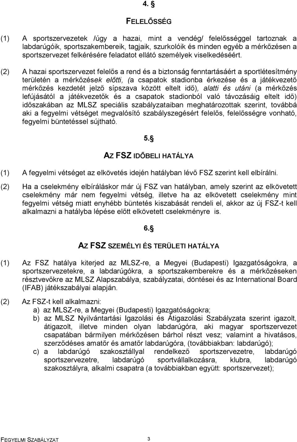 (2) A hazai sportszervezet felelős a rend és a biztonság fenntartásáért a sportlétesítmény területén a mérkőzések előtti, (a csapatok stadionba érkezése és a játékvezető mérkőzés kezdetét jelző