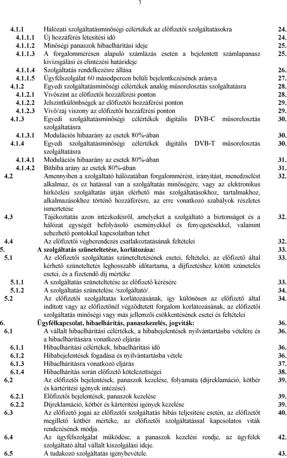 4.1.2.1 Vivőszint az előfizetői hozzáférési ponton 28. 4.1.2.2 Jelszintkülönbségek az előfizetői hozzáférési ponton 29. 4.1.2.3 Vivő/zaj viszony az előfizetői hozzáférési ponton 29. 4.1.3 Egyedi szolgáltatásminőségi célértékek digitális DVB-C műsorelosztás 30.